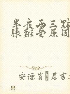 半夜两三点肚子胀难受原因