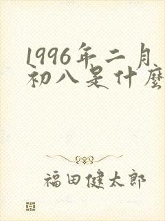 1996年二月初八是什么命