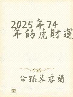 2025年74年的虎财运怎么样