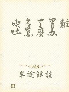 吃多了胃难受想吐怎么办