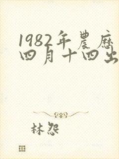 1982年农历四月十四出生是什么命