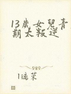 13岁女儿青春期太叛逆