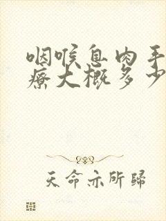 咽喉息肉手术治疗大概多少钱