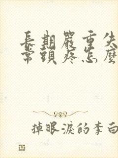 长期严重失眠经常头疼怎么办