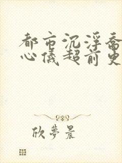 都市沉浮乔梁叶心仪超前更新章节封面