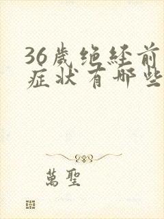 36岁绝经前的症状有哪些