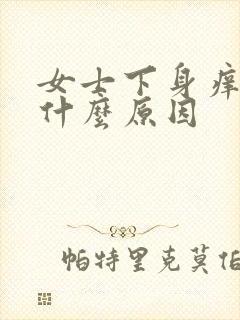 女士下身痒湿是什么原因