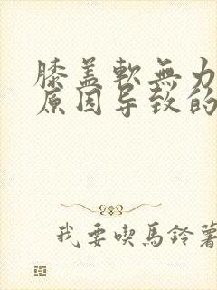 膝盖软无力什么原因导致的