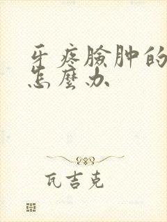 牙疼脸肿的厉害怎么办