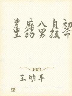 农历八月初六出生的男孩命运