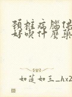 颈椎病脑供血不好吃什么药好封面