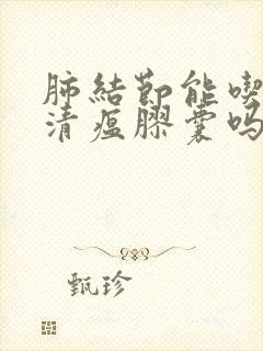 肺结节能吃连花清瘟胶囊吗