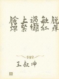 脸上过敏脱皮干燥紧绷红痒刺痛