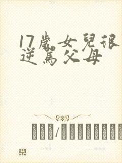 17岁女儿很叛逆骂父母