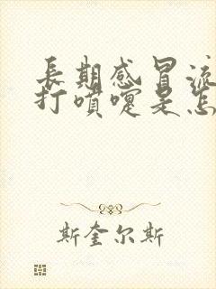 长期感冒流鼻涕打喷嚏是怎么回事