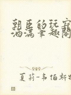 朝臣的玩宠深杯酒满笔趣阁