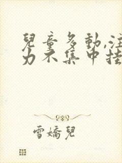 儿童多动,注意力不集中挂什么科