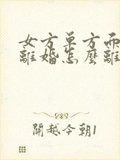 女方单方面起诉离婚怎么离