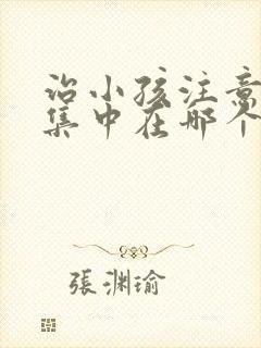 治小孩注意力不集中在哪个医院