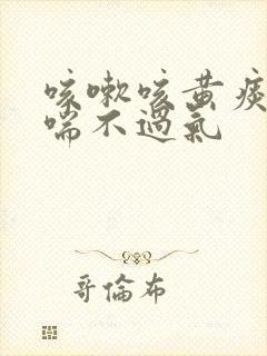 咳嗽咳黄痰气短喘不过气