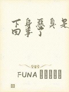 下身恶臭是怎么回事了