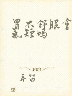 胃不舒服会心慌气短吗