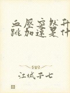 血压突然升高心跳加速是什么原因导致的