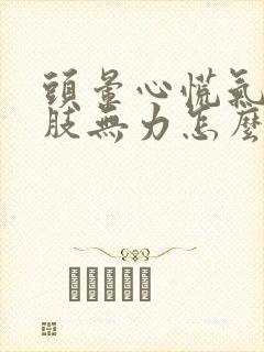 头晕心慌气短四肢无力怎么办