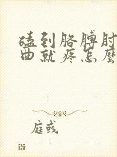 磕到胳膊肘一弯曲就疼怎么办