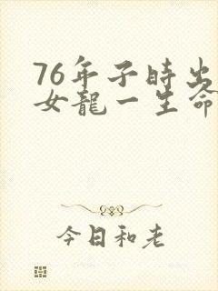 76年子时出生女龙一生命运如何