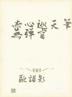 赤心巡天笔趣阁无弹窗