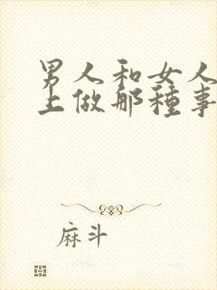 男人和女人在床上做那种事情