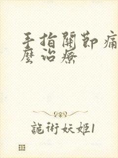 手指关节痛该怎么治疗