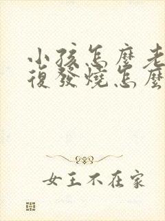 小孩怎么老是反复发烧怎么回事