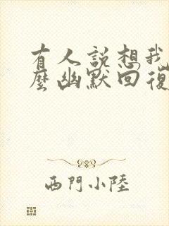 有人说想我了怎么幽默回复