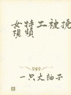 女特工被挠脚心视频