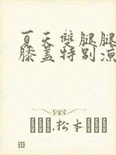 夏天双腿腿冰凉膝盖特别凉