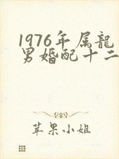 1976年属龙男婚配十二属相