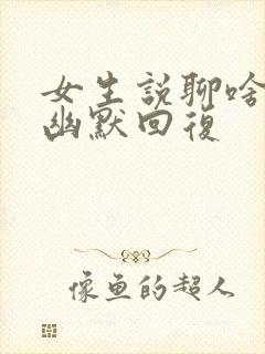 女生说聊啥怎么幽默回复