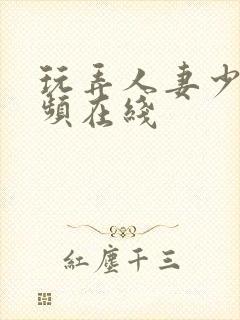 玩弄人妻少妇视频在线