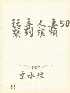 玩弄人妻500系列视频