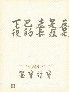 下巴老是反反复复的长痘是什么原因