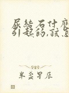 尿结石什么原因引起的,该怎么治疗