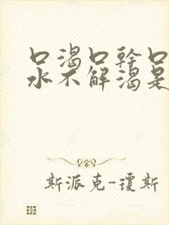 口渴口干口苦喝水不解渴是怎么回事