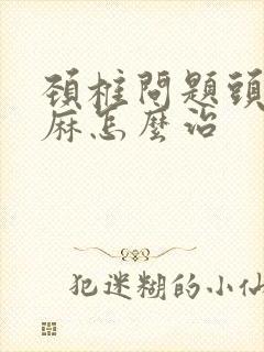 颈椎问题头晕手麻怎么治封面