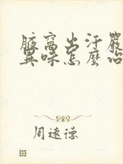 腋窝出汗严重有异味怎么治疗