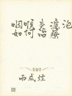 咽喉炎滤泡增生如何治疗