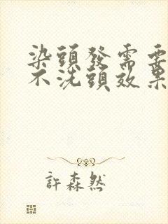 染头发需要几天不洗头效果最好