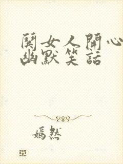 哄女人开心的话幽默笑话