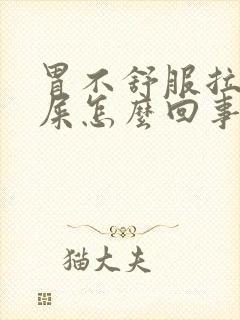 胃不舒服拉不出屎怎么回事